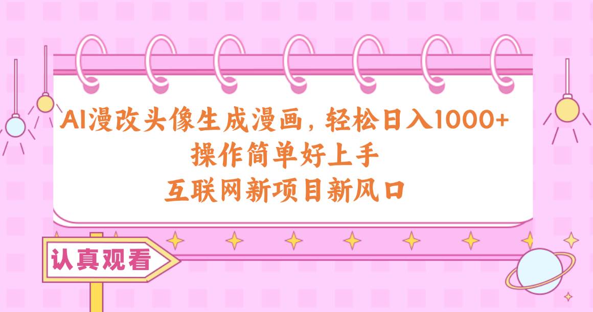 AI漫改头像生成漫画，轻松日入1000+，操作简单好上手，互联网新项目新风口-亦可网创
