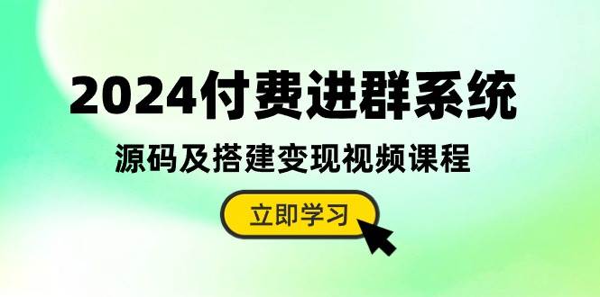 2024付费进群系统，源码及搭建变现视频课程（教程+源码）-亦可网创