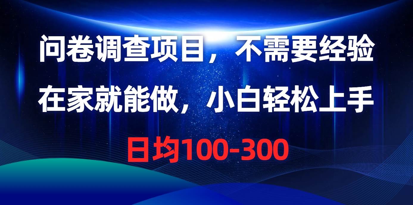 问卷调查项目，不需要经验，在家就能做，小白轻松上手，日均100-300-亦可网创