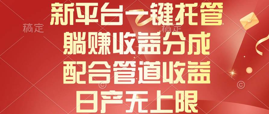 新平台一键托管，躺赚收益分成，配合管道收益，日产无上限-亦可网创