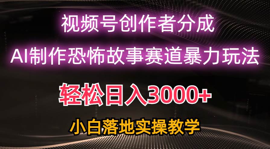 日入3000+，视频号AI恐怖故事赛道暴力玩法，轻松过原创，小白也能轻松上手-亦可网创