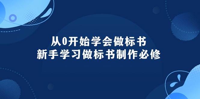 从0开始学会做标书：新手学习做标书制作必修（95节课）-亦可网创