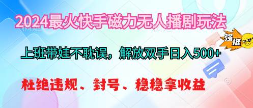2024最火快手磁力无人播剧玩法，解放双手日入500+-亦可网创