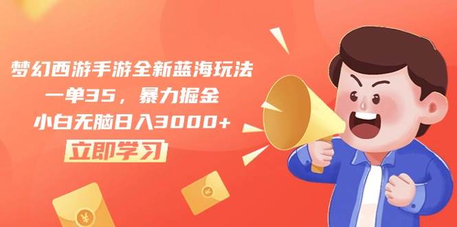 梦幻西游手游全新蓝海玩法，一单35，暴力掘金，小白无脑日入3000+-亦可网创