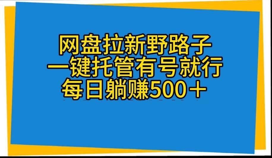网盘拉新野路子，一键托管有号就行，全自动代发视频，每日躺赚500＋-亦可网创