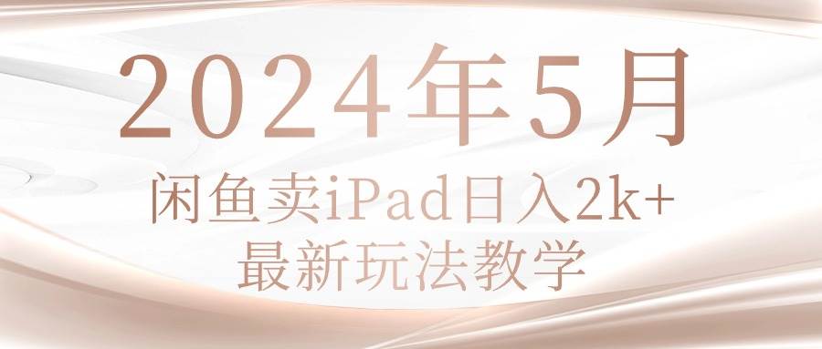 2024年5月闲鱼卖ipad日入2k，最新玩法教学-亦可网创