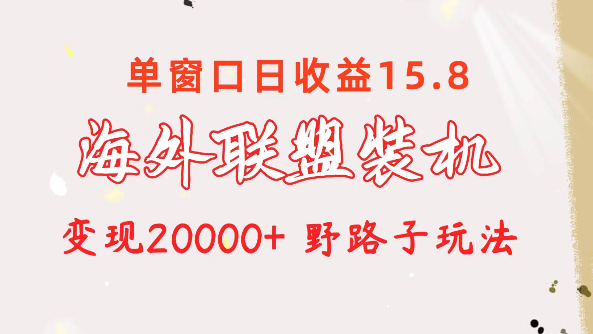 海外联盟装机 单窗口日收益15.8  变现20000+ 野路子玩法-亦可网创