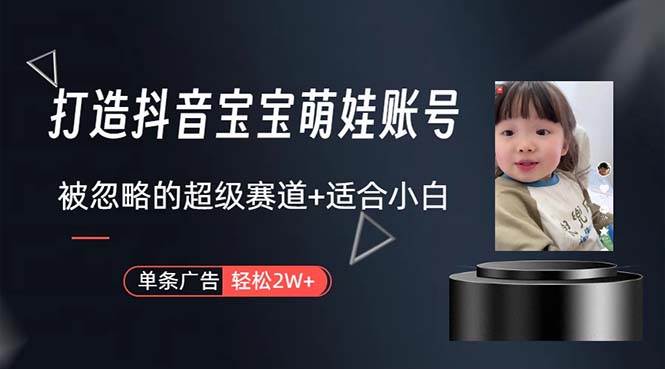打造抖音宝宝账号，一条广告2W，大部分人忽略的超级赛道，小白简单入手-亦可网创