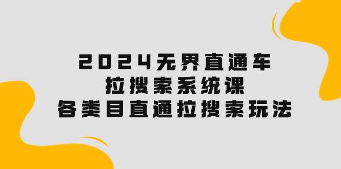 2024无界直通车·拉搜索系统课：各类目直通车 拉搜索玩法！-亦可网创