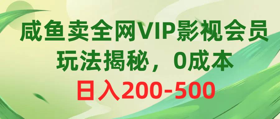 咸鱼卖全网VIP影视会员，玩法揭秘，0成本日入200-500-亦可网创