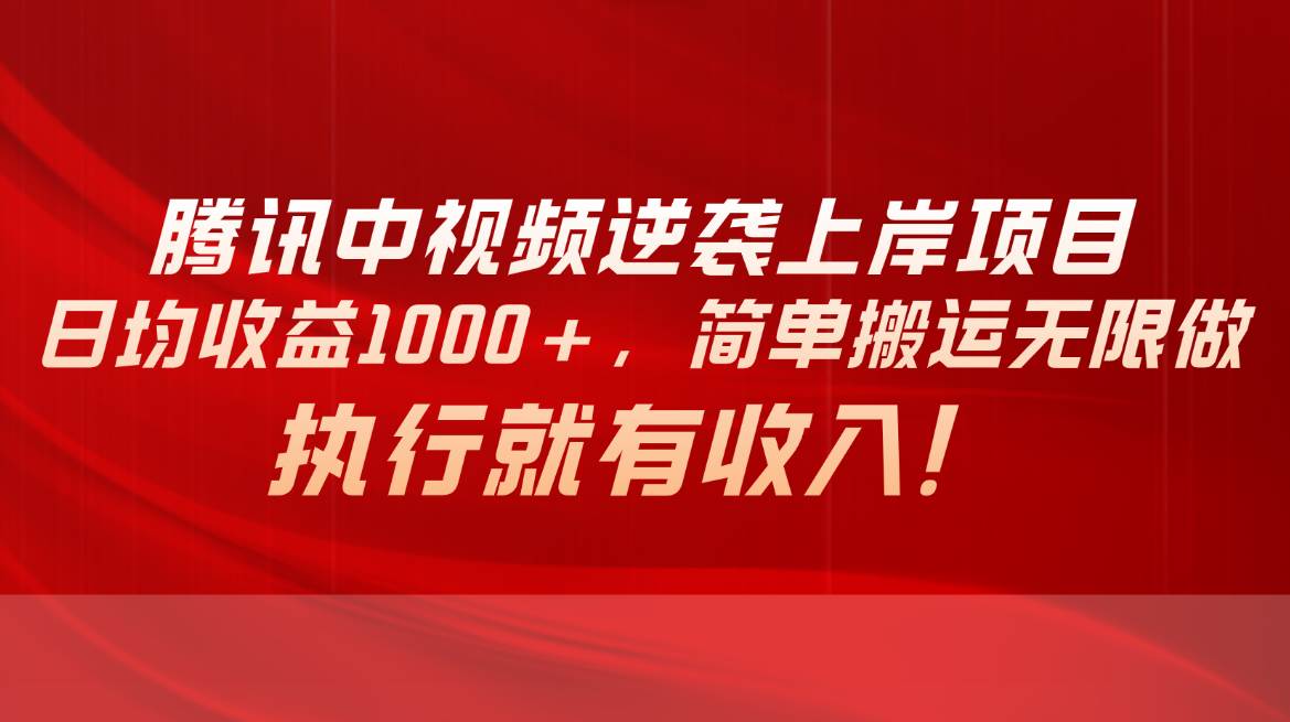 腾讯中视频项目，日均收益1000+，简单搬运无限做，执行就有收入-亦可网创