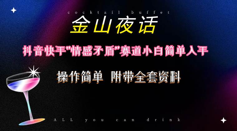 抖音快手“情感矛盾”赛道-金山夜话，话题自带流量虚拟变现-附200G资料-亦可网创
