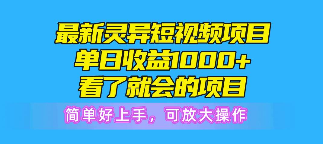 最新灵异短视频项目，单日收益1000+看了就会的项目，简单好上手可放大操作-亦可网创