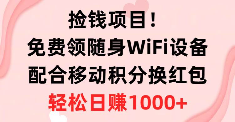 捡钱项目！免费领随身WiFi设备+移动积分换红包，有手就行，轻松日赚1000+-亦可网创