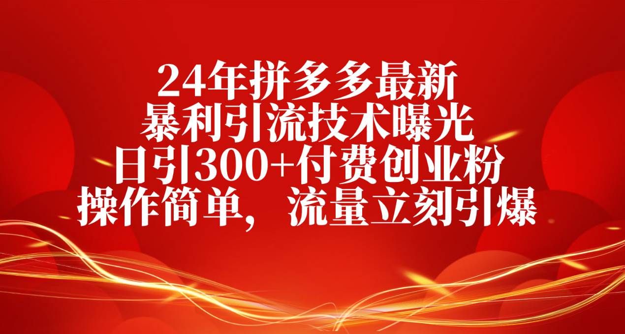 24年拼多多最新暴利引流技术曝光，日引300+付费创业粉，操作简单，流量…-亦可网创