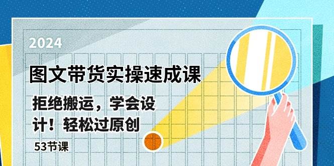 最新图文带货实操速成课，拒绝搬运，学会设计！轻松过原创  (53节课)-亦可网创