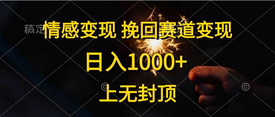 情感变现，挽回赛道变现，日入1000+，上无封顶-亦可网创