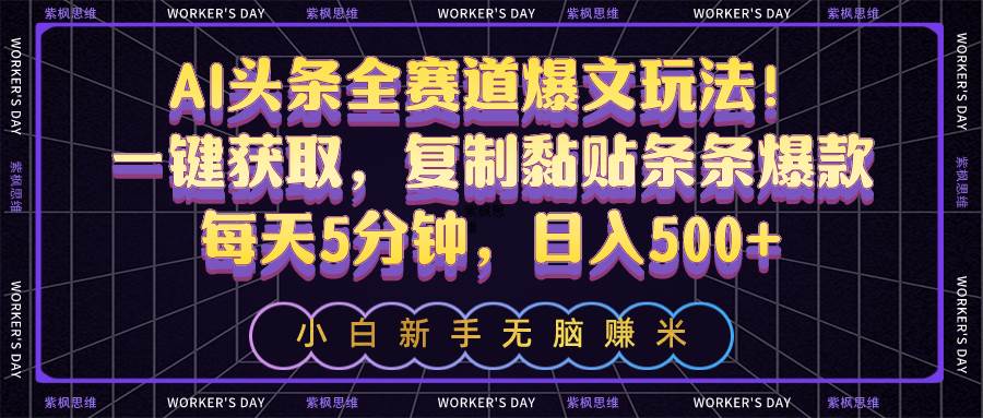 AI头条全赛道爆文玩法！一键获取，复制黏贴条条爆款，每天5分钟，日入500+-亦可网创