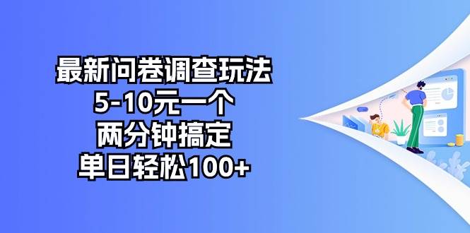 最新问卷调查玩法，5-10元一个，两分钟搞定，单日轻松100+-亦可网创
