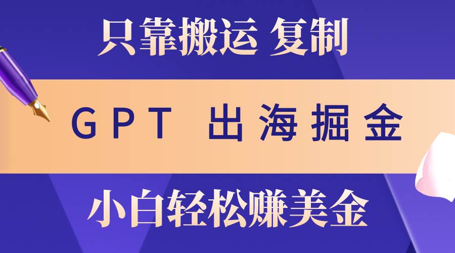 出海掘金搬运，赚老外美金，月入3w+，仅需GPT粘贴复制，小白也能玩转-亦可网创