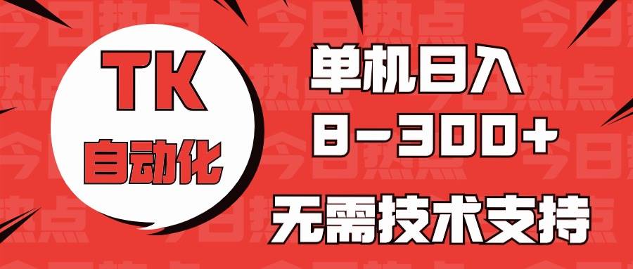 海外手机版TK自动化，单机收益8~300+，无需技术支持，新手小白均可操作-亦可网创