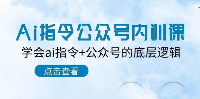 Ai指令-公众号内训课：学会ai指令+公众号的底层逻辑（7节课）-亦可网创