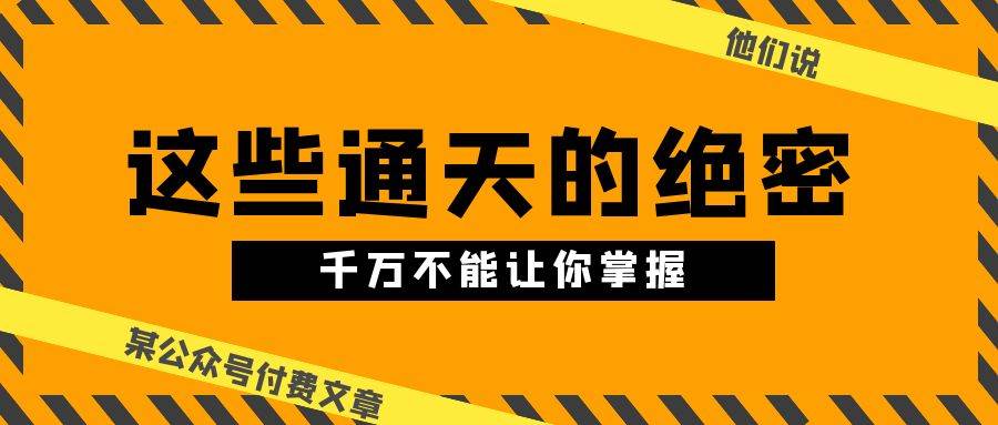 某公众号付费文章《他们说 “ 这些通天的绝密，千万不能让你掌握! ”》-亦可网创