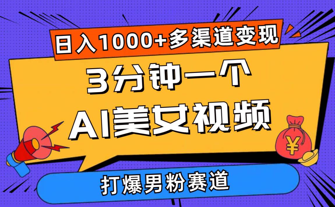 3分钟一个AI美女视频，打爆男粉流量，日入1000+多渠道变现，简单暴力，…-亦可网创