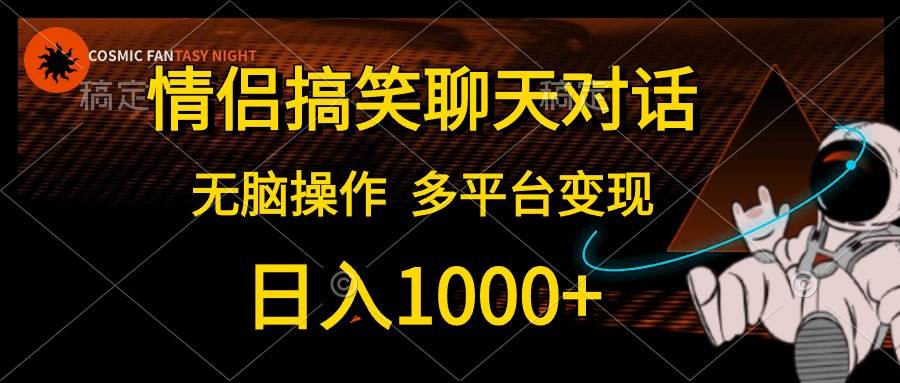 情侣搞笑聊天对话，日入1000+,无脑操作，多平台变现-亦可网创