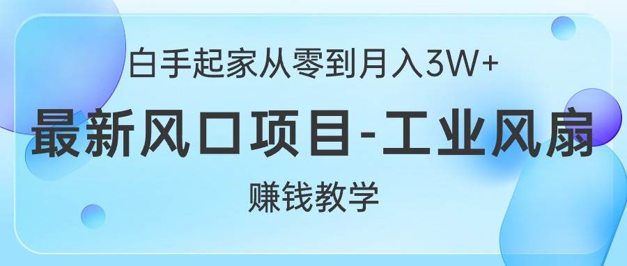 白手起家从零到月入3W+，最新风口项目-工业风扇赚钱教学-亦可网创