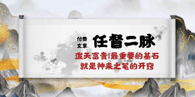 某付费文章《任督 二脉 泼天富贵|最重要的基石 就是神来之笔的开窍|万字》-亦可网创