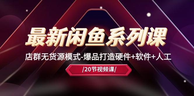 最新闲鱼系列课，店群无货源模式-爆品打造硬件+软件+人工（20节课）-亦可网创