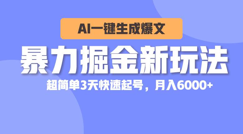 暴力掘金新玩法，AI一键生成爆文，超简单3天快速起号，月入6000+-亦可网创
