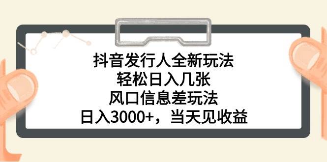 抖音发行人全新玩法，轻松日入几张，风口信息差玩法，日入3000+，当天…-亦可网创