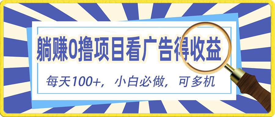 躺赚零撸项目，看广告赚红包，零门槛提现，秒到账，单机每日100+-亦可网创