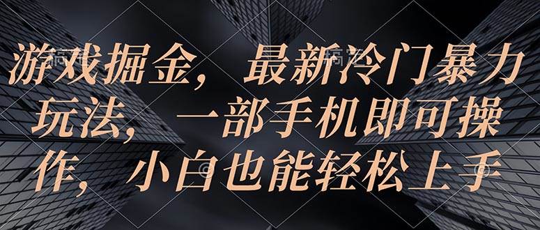 游戏掘金，最新冷门暴力玩法，一部手机即可操作，小白也能轻松上手-亦可网创