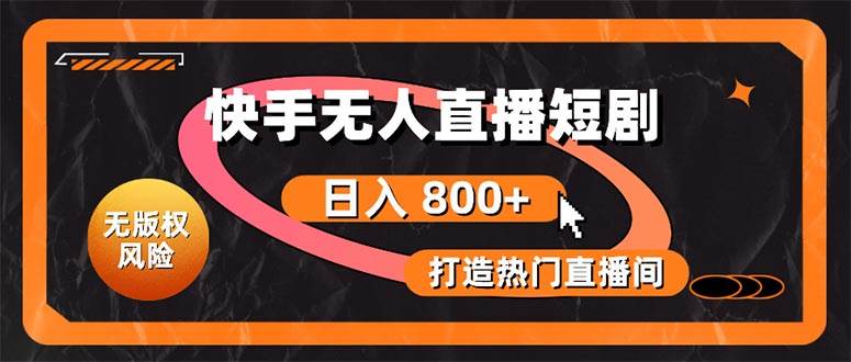 快手无人直播短剧宝典：无版权风险，轻松打造热门直播间，日进斗金不是梦-亦可网创