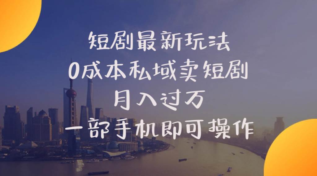 短剧最新玩法    0成本私域卖短剧     月入过万     一部手机即可操作-亦可网创