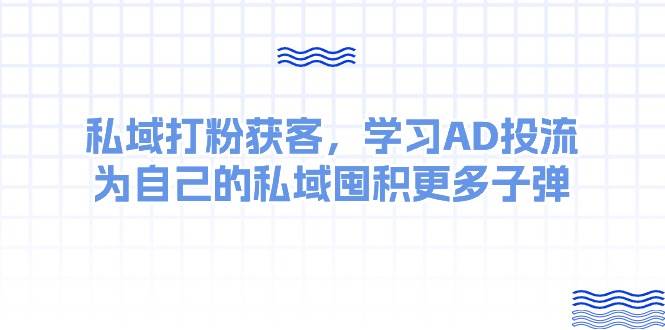 某收费课：私域打粉获客，学习AD投流，为自己的私域囤积更多子弹-亦可网创