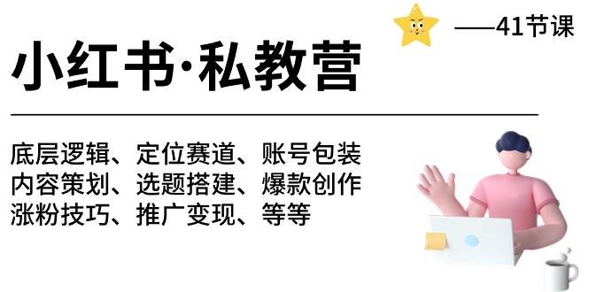 小红书 私教营 底层逻辑/定位赛道/账号包装/涨粉变现/月变现10w+等等-41节-亦可网创