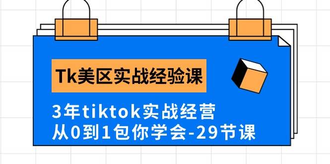 Tk美区实战经验课程分享，3年tiktok实战经营，从0到1包你学会（29节课）-亦可网创