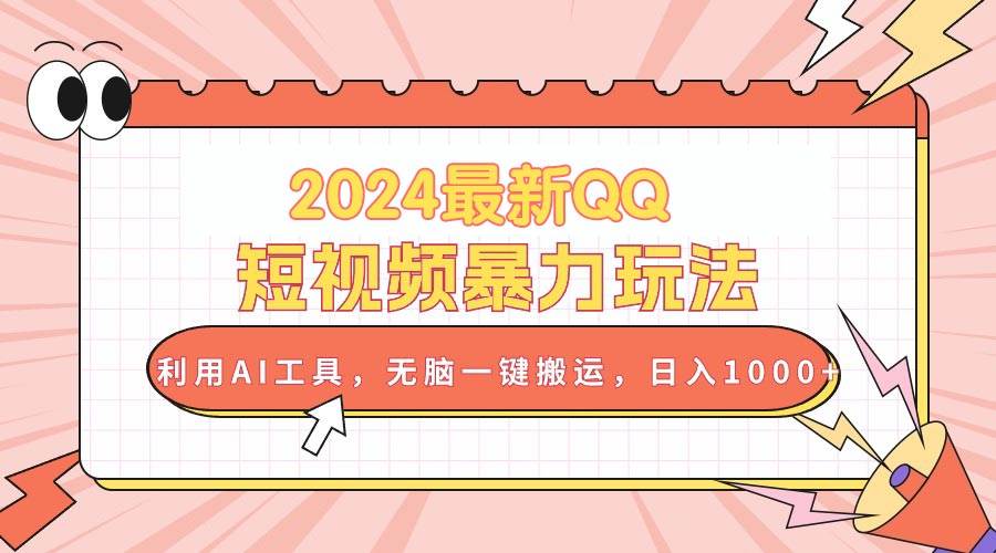 2024最新QQ短视频暴力玩法，利用AI工具，无脑一键搬运，日入1000+-亦可网创