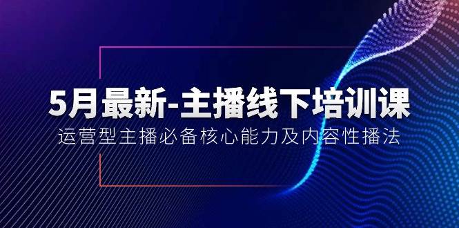 5月最新-主播线下培训课【40期】：运营型主播必备核心能力及内容性播法-亦可网创