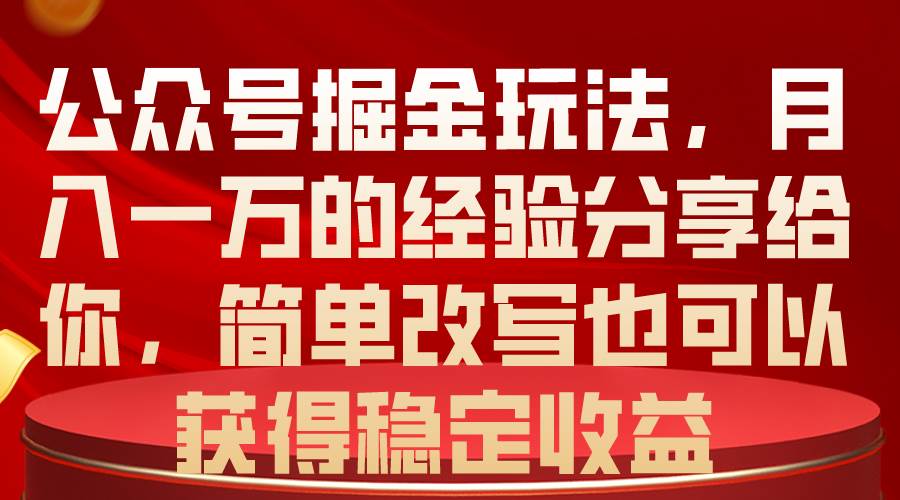 公众号掘金玩法，月入一万的经验分享给你，简单改写也可以获得稳定收益-亦可网创