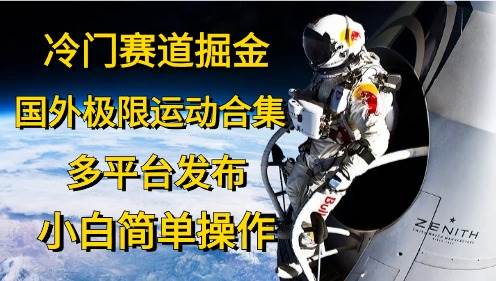 冷门赛道掘金，国外极限运动视频合集，多平台发布，小白简单操作-亦可网创