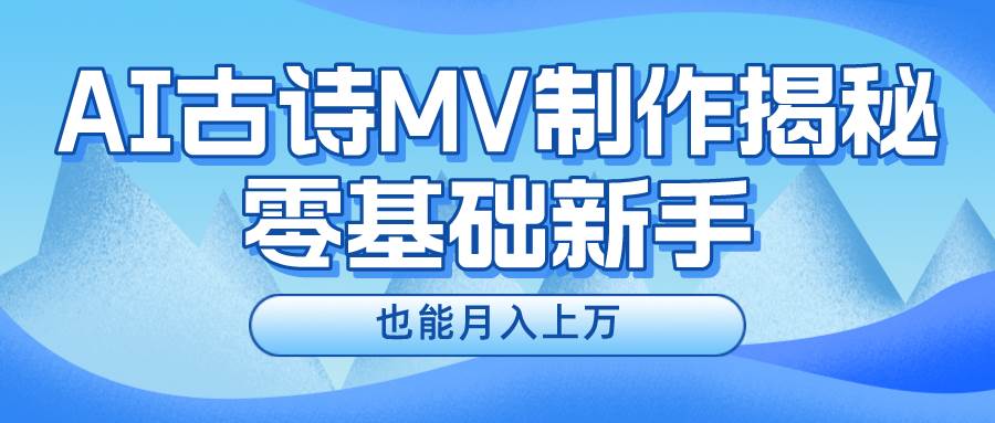 新手必看，利用AI制作古诗MV，快速实现月入上万-亦可网创