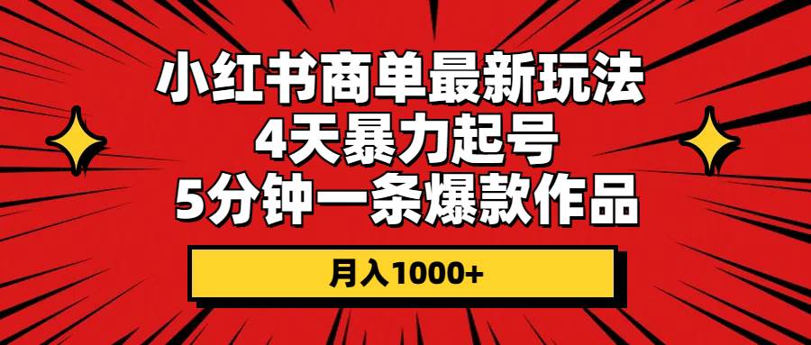 小红书商单最新玩法 4天暴力起号 5分钟一条爆款作品 月入1000+-亦可网创