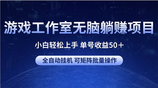 游戏工作室无脑躺赚项目 小白轻松上手 单号收益50＋ 可矩阵批量操作-亦可网创