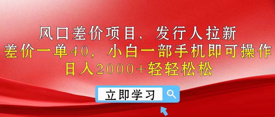 风口差价项目，发行人拉新，差价一单40，小白一部手机即可操作，日入20…-亦可网创