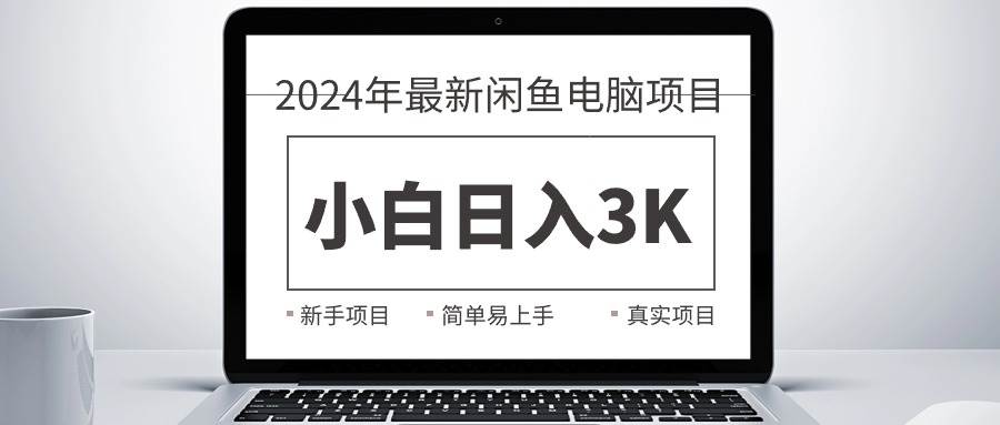 2024最新闲鱼卖电脑项目，新手小白日入3K+，最真实的项目教学-亦可网创